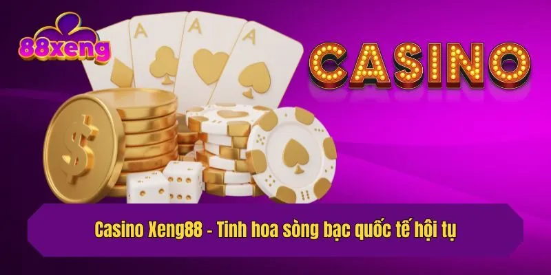 Casino Xeng88 - Tinh hoa sòng bạc quốc tế hội tụ